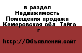  в раздел : Недвижимость » Помещения продажа . Кемеровская обл.,Тайга г.